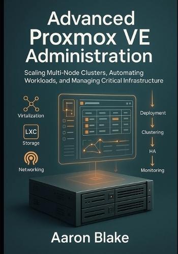 Advanced Proxmox VE Administration: Scaling Multi-Node Clusters, Automating Workloads, and Managing Critical Infrastructure