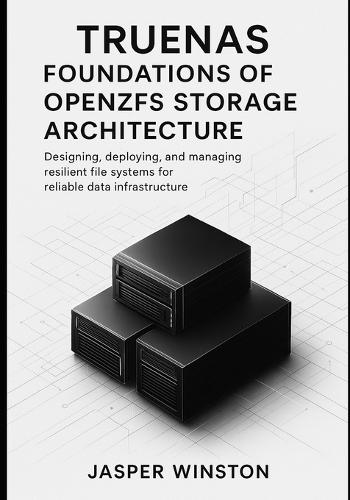 TrueNAS Foundations of OpenZFS Storage Architecture: Designing, deploying, and managing resilient file systems for reliable data infrastructure.