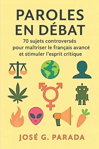 Paroles en débat: 70 sujets controversés pour maîtriser le français avancé et stimuler l'esprit critique