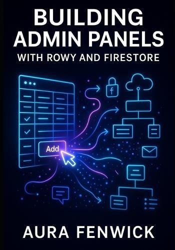 Building Admin Panels with Rowy and Firestore: Create Low-Code Internal Tools with Spreadsheet Ui, Firebase Auth, and Cloud Functions for Data Management Workflows
