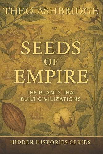 Seeds of Empire: The Plants that Built Civilizations