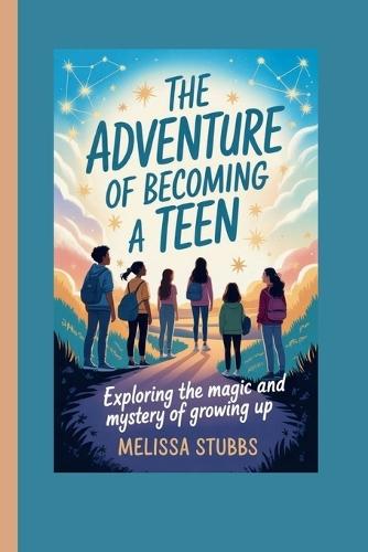 The Adventure of Becoming a Teen: Exploring the Magic and Mystery of Growing Up