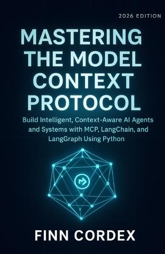 Mastering the Model Context Protocol: Build Intelligent, Context-Aware AI Agents and Systems with McP, Langchain, and Langgraph Using Python