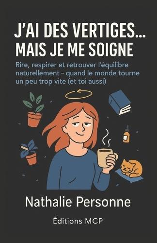 J'Ai Des Vertiges, Mais Je Me Soigne !: Rire, respirer et retrouver l'équilibre naturellement quand le monde tourne un peu trop vite (et toi aussi).