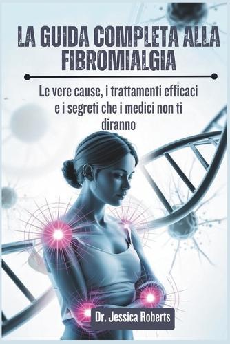 La Guida Completa alla Fibromialgia: Le vere cause, i trattamenti efficaci e i segreti che i medici non ti diranno