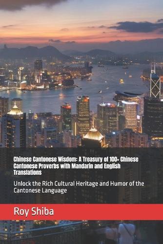 Chinese Cantonese Wisdom: A Treasury of 100+ Chinese Cantonese Proverbs with Mandarin and English Translations: Unlock the Rich Cultural Heritage and Humor of the Cantonese Language
