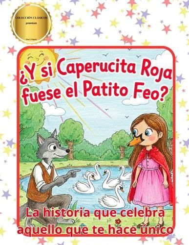 ¿Y si Caperucita Roja fuese el Patito Feo?: La Historia Que Celebra Aquello Que Te Hace Único