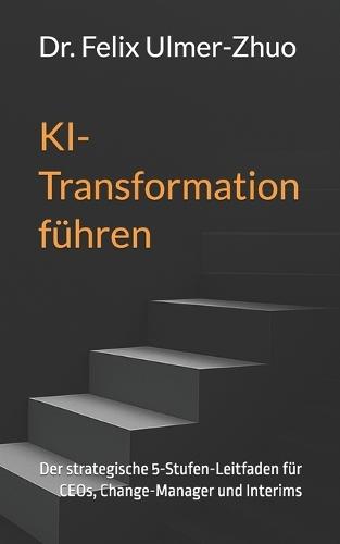 KI-Transformation führen: Der strategische 5-Stufen-Leitfaden für CEOs, Change-Manager und Interims