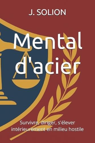 Mental d'acier: Survivre, diriger, s'élever intérieurement en milieu hostile