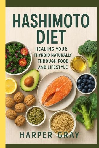 Hashimoto Diet: Healing Your Thyroid Naturally Through Food and Lifestyle: A Complete Guide to Balancing Hormones, Calming Inflammation, and Restoring Energy Naturally