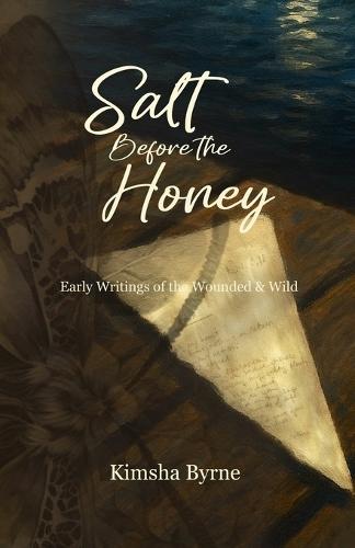 Salt Before the Honey: Early Writings of the Wounded and Wild