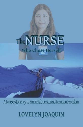 The Nurse Who Chose Herself: A Nurse's Journey to Financial, Time, and Location Freedom