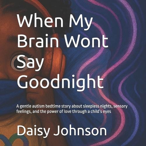 When My Brain Wont Say Goodnight: A gentle autism bedtime story about sleepless nights, sensory feelings, and the power of love through a child's eyes
