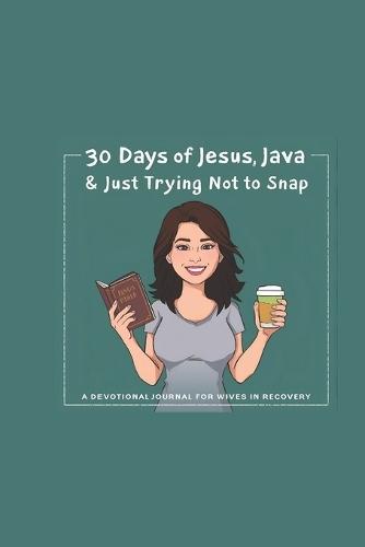 30 Days of Jesus, Java & Just Trying Not to Snap: A Devotional for Wives in Recovery