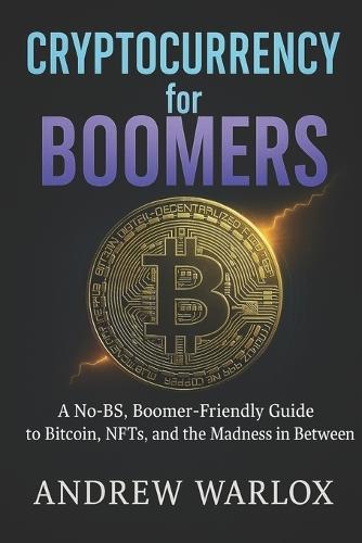 Cryptocurrency for Boomers: A No-BS, Boomer-Friendly Guide to Bitcoin, NFTs, and the Madness in Between