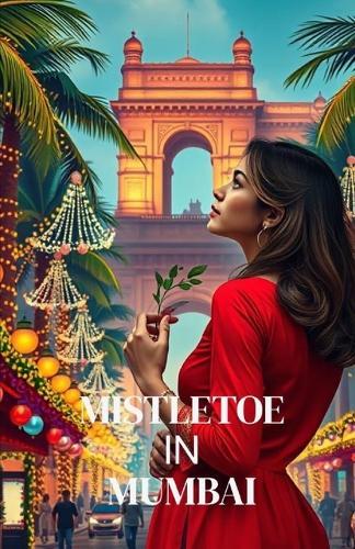 Mistletoe in Mumbai: A Warm and Witty Christmas Romance Set in the Heart of Mumbai and Boston