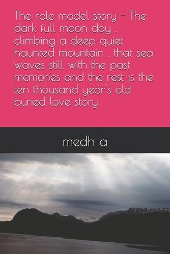 The role model story - The dark full moon day, climbing a deep quiet haunted mountain, that sea waves still with the past memories and the rest is the ten thousand year's old buried love story