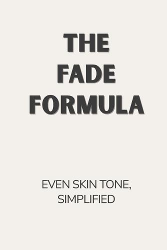 The Fade Formula: Simplified Skincare Guide to Improve Dark Spots & Uneven Skin Tone