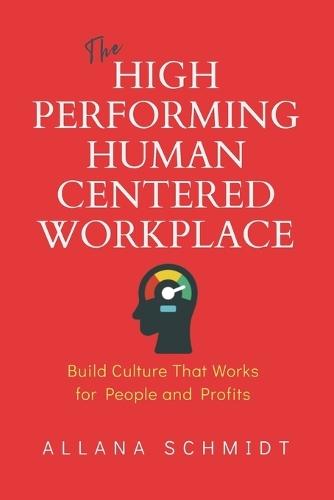 The High-Performing, Human-Centered Workplace: Build Culture That Works for People and Profits
