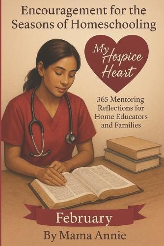 Encouragement for the Seasons of Homeschooling - February My Hospice heart: 365 Mentoring Entries for Home Educators and Families
