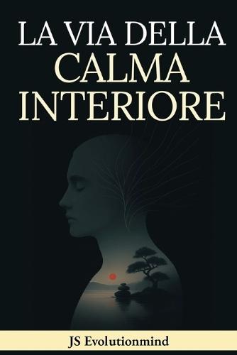 La Via Della Calma Interiore: Guida pratica di Stoicismo, Mindfulness e Saggezza Buddista per la resilienza emotiva, superare ansia e stress e trovare la pace interiore.
