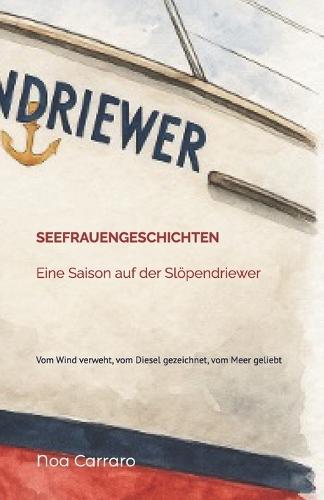 Seefrauengeschichten - Eine Saison auf der Slöpendriewer: Vom Wind verweht, vom Diesel gezeichnet, vom Meer geliebt
