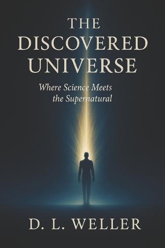 The Discovered Universe: Where Science Meets the Supernatural
