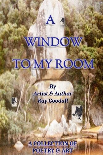 A Window to My Room: A collection of poetry and art by artist and author Ray Goodall