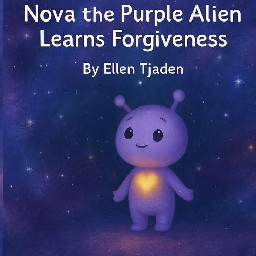 Nova the Purple Alien Learns Forgiveness: A Cosmic Story about Kindness, Empathy, and Emotional Healing for Children