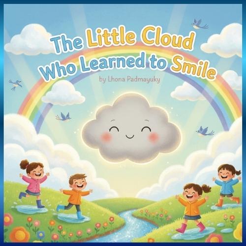 The Little Cloud Who Learned to Smile: A Heartwarming Story of Rain, Rainbows, and Happiness