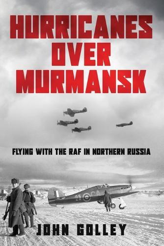 Hurricanes Over Murmansk: Flying with the RAF in Northern Russia