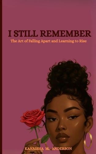 I Still Remember: The Art of Falling Apart and Learning to Rise