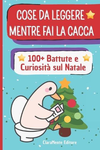 Cose da leggere mentre fai la Cacca: 100+ battute e curiosità sul Natale - letture divertenti e aneddoti natalizi per adulti e ragazzi
