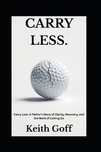 Carry Less: A Father's Story of Clarity, Recovery, and the Work of Letting Go