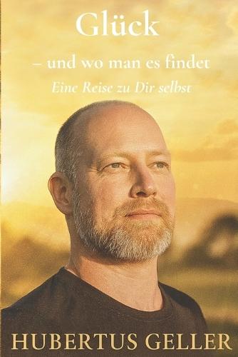 Glück - und wo man es findet: Eine Reise zu Dir selbst
