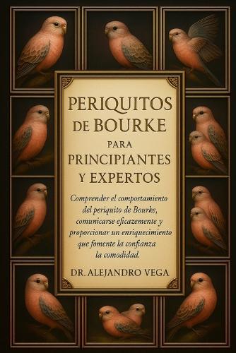 Periquitos de Bourke Para Principiantes Y Expertos: Comprender el comportamiento del periquito de Bourke, comunicarse eficazmente y proporcionar un enriquecimiento que fomente la confianza y la comodidad.