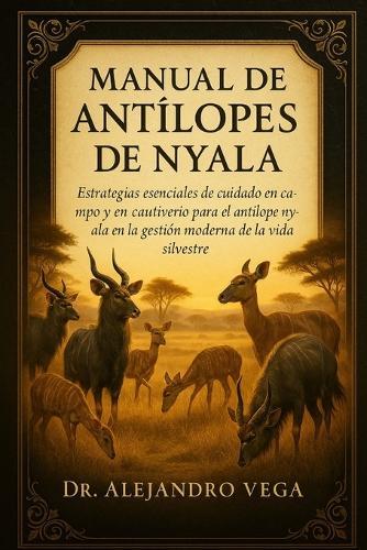 Manual de Antílopes de Nyala: Estrategias esenciales de cuidado en campo y en cautiverio para el antílope nyala en la gestión moderna de la vida silvestre
