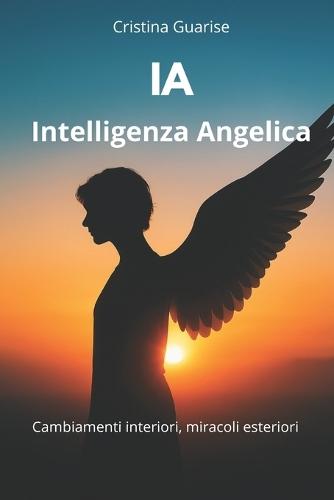 IA - Intelligenza Angelica: Cambiamenti interiori, miracoli esteriori