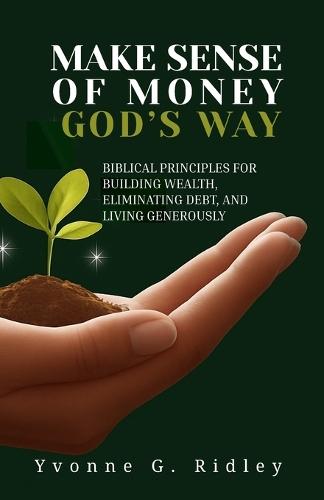 Make Sense of Money God's Way: Biblical Principles for Building Wealth, Eliminating Debt, and Living Generously