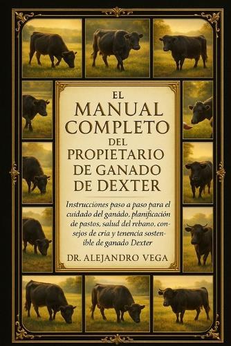 El Manual Completo del Propietario de Ganado de Dexter: Instrucciones paso a paso para el cuidado del ganado, planificación de pastos, salud del rebaño, consejos de cría y tenencia sostenible de ganado Dexter.