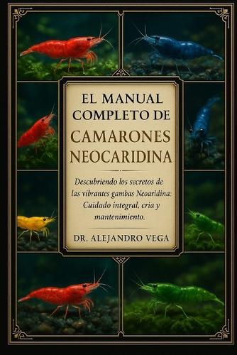 El Manual Completo de Camarones Neocaridina: Descubriendo los secretos de las vibrantes gambas Neocaridina: Cuidado integral, cría y mantenimiento