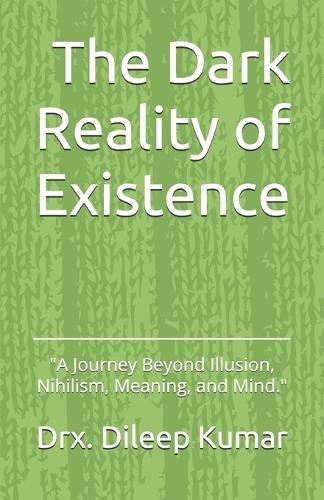 The Dark Reality of Existence: ""A Journey Beyond Illusion, Meaning, and Mind.""