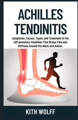Achilles Tendinitis: Symptoms, Causes, Types, and Treatment of the Infl ammatory Condition That Brings Pain and Stiffness Around the Heels and Ankles.