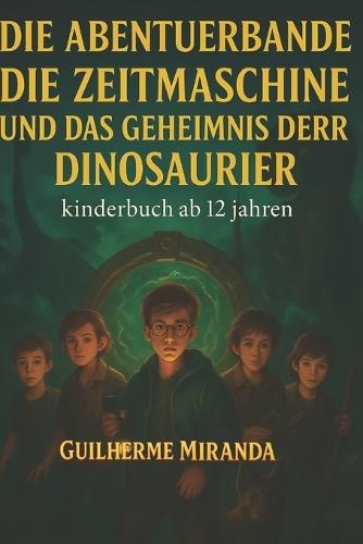 Bücher für Kinder ab 12: Die Abenteuerbande: Die Zeitmaschine und das Geheimnis der Dinosaurier