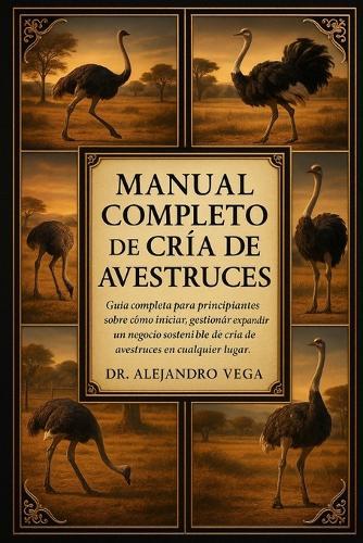 Manual Completo de Cría de Avestruces: Guía completa para principiantes sobre cómo iniciar, gestionar y expandir un negocio sostenible de cría de avestruces en cualquier lugar