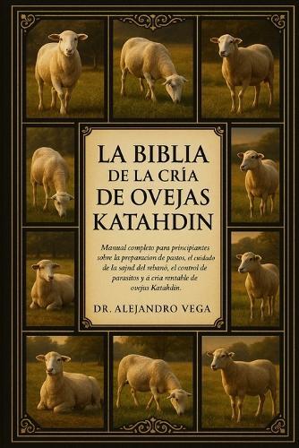La Biblia de la Cría de Ovejas Katahdin: Manual completo para principiantes sobre la preparación de pastos, el cuidado de la salud del rebaño, el control de parásitos y la cría rentable de ovejas Katahdin.