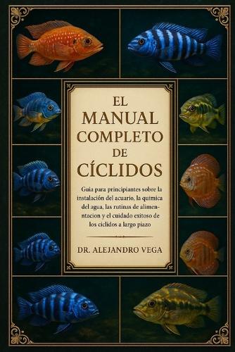 El Manual Completo de Cíclidos: Guía para principiantes sobre la instalación del acuario, la química del agua, las rutinas de alimentación y el cuidado exitoso de los cíclidos a largo plazo