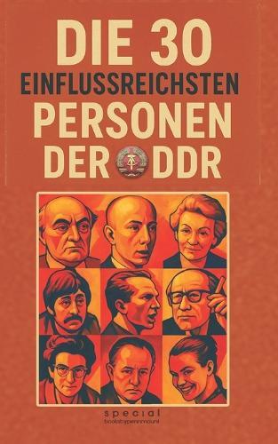 Die 30 einflussreichsten Personen der DDR: Macht, Politik und Gesellschaft im Sozialismus. Geheime Biografien der wichtigsten Politiker, Künstler und Intellektuellen der Deutschen Demokratischen Republik
