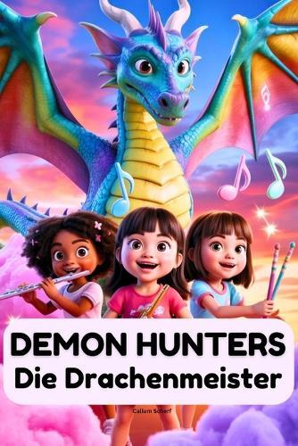 Demon Hunters Die Drachenmeister: Eine magische Reise von drei Mädchen, einer Melodie, Mut und einem Kampf, um die Welt zu heilen
