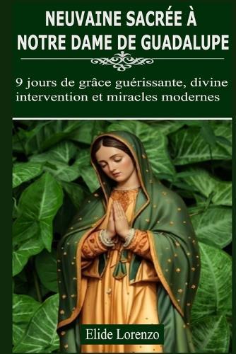 Neuvaine Sacrée À Notre Dame de Guadalupe: 9 jours de grâce guérissante, divine intervention et miracles modernes